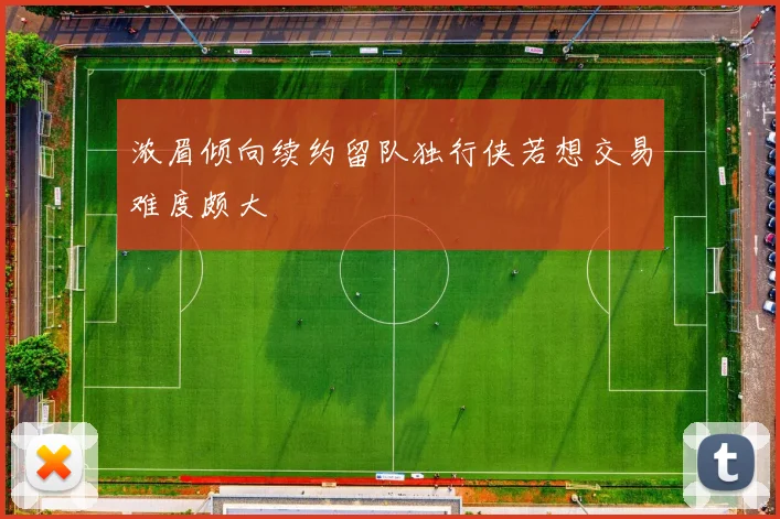 浓眉倾向续约留队独行侠若想交易难度颇大