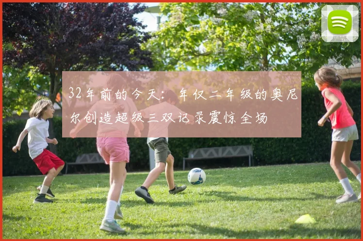 32年前的今天：年仅二年级的奥尼尔创造超级三双记录震惊全场