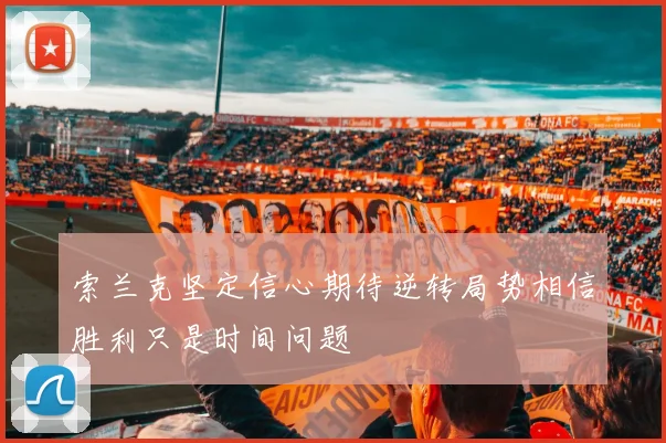 索兰克坚定信心期待逆转局势相信胜利只是时间问题