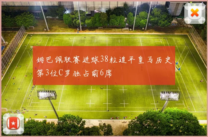 姆巴佩联赛进球38粒追平皇马历史第3位C罗独占前6席