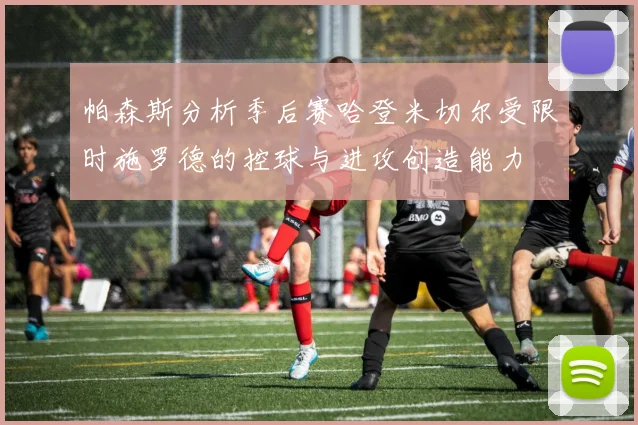 帕森斯分析季后赛哈登米切尔受限时施罗德的控球与进攻创造能力