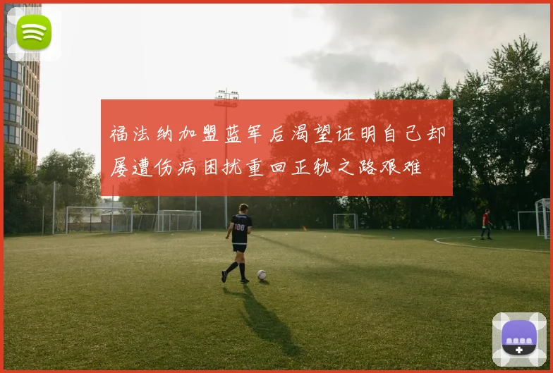 福法纳加盟蓝军后渴望证明自己却屡遭伤病困扰重回正轨之路艰难