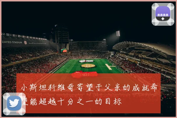 小斯坦科维奇寄望于父亲的成就希望能超越十分之一的目标