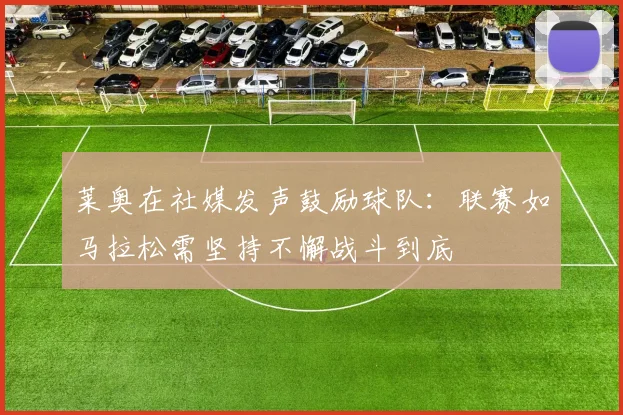 莱奥在社媒发声鼓励球队：联赛如马拉松需坚持不懈战斗到底