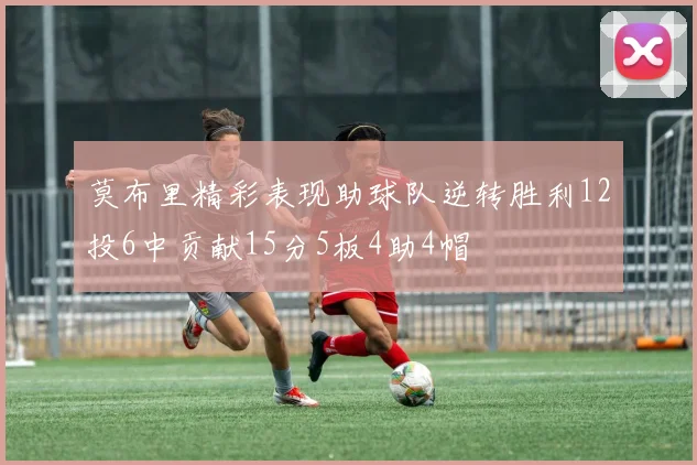 莫布里精彩表现助球队逆转胜利12投6中贡献15分5板4助4帽