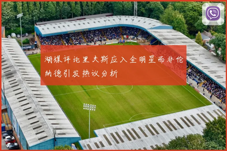 湖媒评论里夫斯应入全明星而非伦纳德引发热议分析