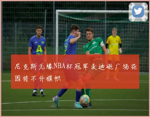 尼克斯无缘NBA杯冠军麦迪逊广场花园将不升旗帜