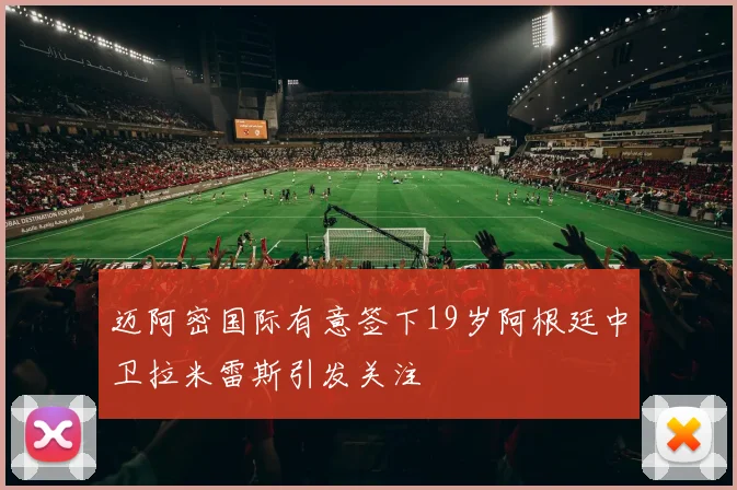 迈阿密国际有意签下19岁阿根廷中卫拉米雷斯引发关注