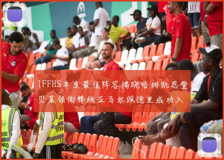IFFHS年度最佳阵容揭晓哈姆凯恩登贝莱领衔锋线亚马尔佩德里成功入选