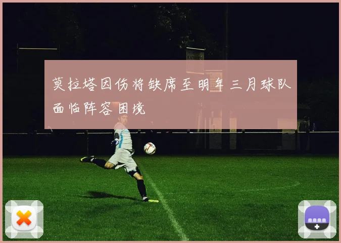 莫拉塔因伤将缺席至明年三月球队面临阵容困境