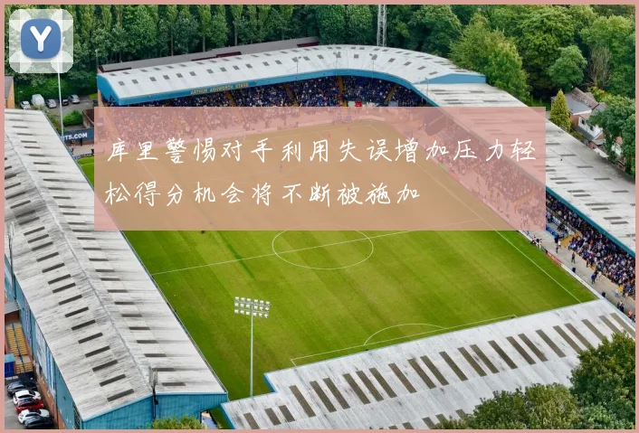 库里警惕对手利用失误增加压力轻松得分机会将不断被施加