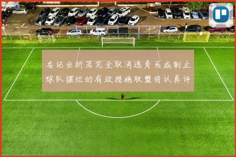 名记分析若完全取消选秀或成制止球队摆烂的有效措施联盟将认真评估此提议